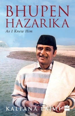 Bhupen Hazarika: As I Knew Him by Lajmi, Kalpana