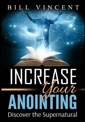 Increase Your Anointing: Discover the Supernatural by Vincent, Bill
