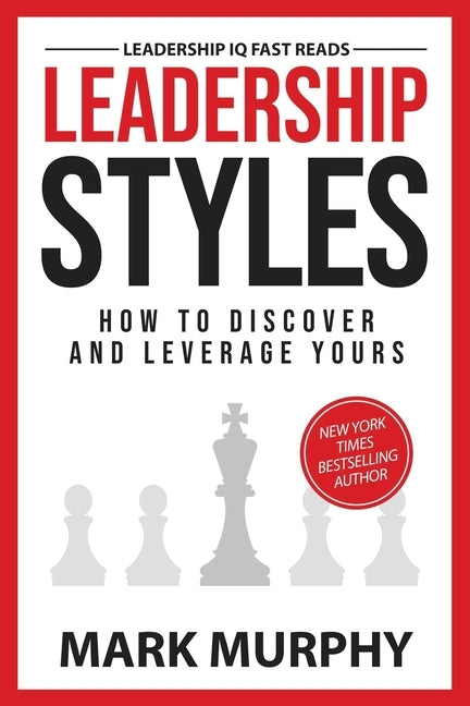 Leadership Styles: How To Discover And Leverage Yours by Murphy, Mark