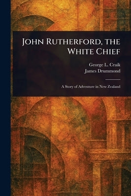 John Rutherford, the White Chief by Craik, George L. (George Lillie)