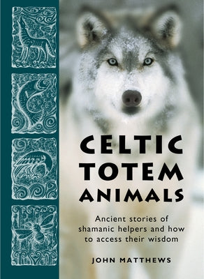 Celtic Totem Animals: Ancient Stories of Shamanic Helpers and How to Access Their Wisdom by Matthews, John
