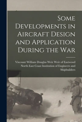 Some Developments in Aircraft Design and Application During the War by Weir of Eastwood, William Douglas Weir