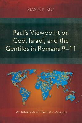 Paul's Viewpoint on God, Israel, and the Gentiles in Romans 9-11: An Intertextual Thematic Analysis by Xue, Xiaxia E.