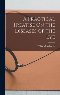 A Practical Treatise On the Diseases of the Eye by MacKenzie, William