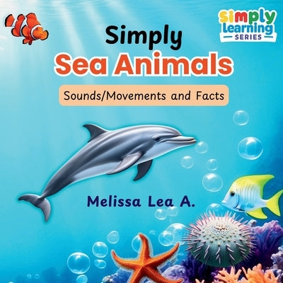 Simply Sea Animals: Sounds/Movements and Facts by A, Melissa Lea