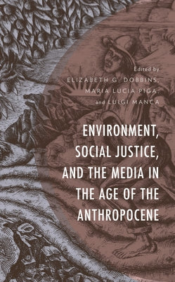 Environment, Social Justice, and the Media in the Age of the Anthropocene by Dobbins, Elizabeth G.