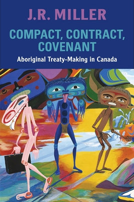 Compact, Contract, Covenant: Aboriginal Treaty-Making in Canada by Miller, J. R.