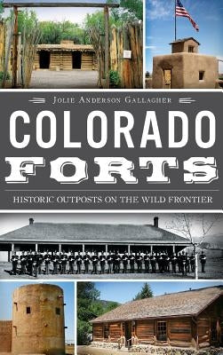 Colorado Forts: Historic Outposts on the Wild Frontier by Gallagher, Jolie Anderson