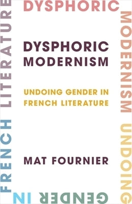 Dysphoric Modernism: Undoing Gender in French Literature by Fournier, Mat