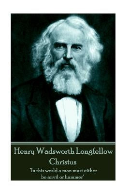 Henry Wadsworth Longfellow - Christus: "In this world a man must either be anvil or hammer" by Longfellow, Henry Wadsworth