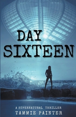 Day Sixteen: A Supernatural Thriller by Painter, Tammie