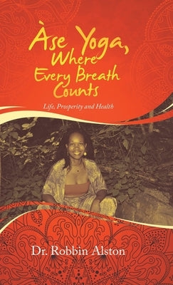 Àse Yoga, Where Every Breath Counts: Life, Prosperity and Health by Alston, Robbin