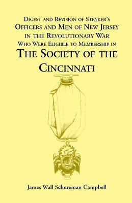 Digest and Revision of Stryker's Officers and Men of New Jersey in the Revolutionary War Who Were Eligible to Membership in the Society of the Cincinn by Campbell, James W.
