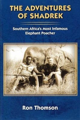 The Adventure's of Shadrek: Southern Africa's Most Infamous Elephant Poacher by Thomson, Ron