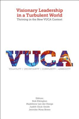 Visionary Leadership in a Turbulent World: Thriving in the New VUCA Context by Elkington, Rob