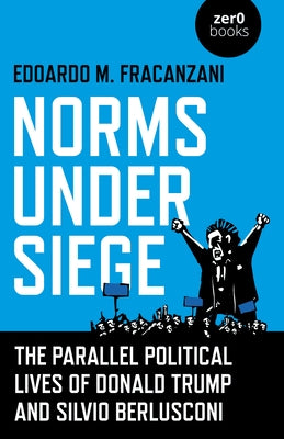 Norms Under Siege: The Parallel Political Lives of Donald Trump and Silvio Berlusconi by Fracanzani, Edoardo M.