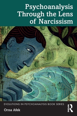 Psychoanalysis Through the Lens of Narcissism by Afek, Orna