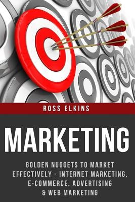 Marketing: Golden Nuggets to Market Effectively - Internet Marketing, E-Commerce, Advertising & Web Marketing by Elkins, Ross