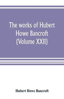 The works of Hubert Howe Bancroft (Volume XXII): History of California (Volume V) 1846-1848 by Howe Bancroft, Hubert