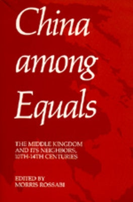 China Among Equals: The Middle Kingdom and Its Neighbors, 10th-14th Centuries by Rossabi, Morris