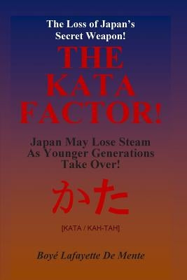 THE KATA FACTOR - Japan's Secret Weapon!: The Cultural Programming that Made the Japanese a Superior People! by De Mente, Boye Lafayette