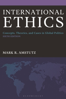 International Ethics: Concepts, Theories, and Cases in Global Politics by Amstutz, Mark R.