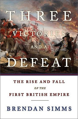 Three Victories and a Defeat: The Rise and Fall of the First British Empire by Simms, Brendan