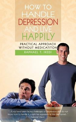 How to Handle Depression and Live Happily: Practical Approach Without Medication by Ikedi, Raphael T.