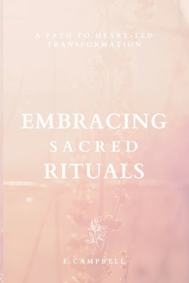 Embracing Sacred Rituals: A path to heart-led transformation by Campbell, E.