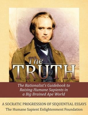 The Truth: The Rationalist's Guidebook to Raising Humane Sapients in a Big Brained Ape World by Foundation, The Humane Sapient Enlighten