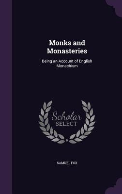 Monks and Monasteries: Being an Account of English Monachism by Fox, Samuel