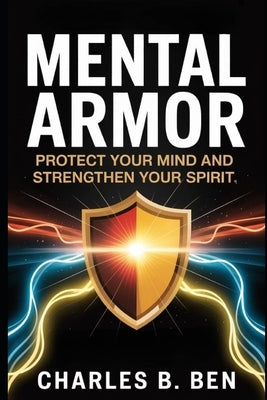 Mental Armor: Protect Your Mind and Strengthen Your Spirit by Ben, Charles B.