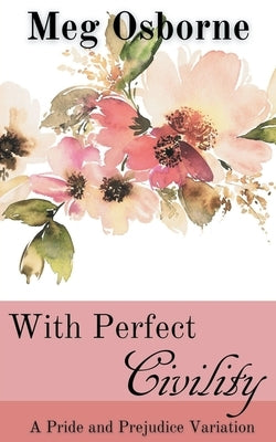 With Perfect Civility - A Pride and Prejudice Variation by Osborne, Meg