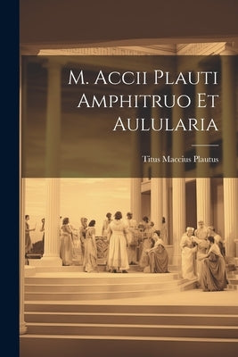M. Accii Plauti Amphitruo et Aulularia by Plautus, Titus Maccius