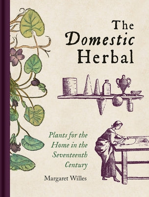 The Domestic Herbal: Plants for the Home in the Seventeenth Century by Willes, Margaret