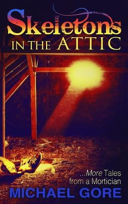 Skeletons In The Attic: More Tales From a Mortician by Gore, Michael
