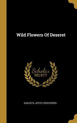 Wild Flowers Of Deseret by Crocheron, Augusta Joyce