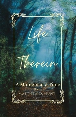 Life Therein: A Moment at a Time by Hunt, Matthew D.