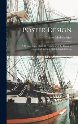 Poster Design: A Critical Study of the Development of the Poster in Continental Europe, England and America by Price, Charles Matlack