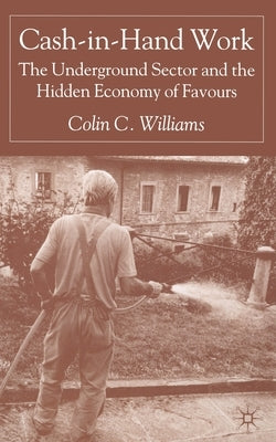 Cash-In-Hand Work: The Underground Sector and the Hidden Economy of Favours by Williams, C.