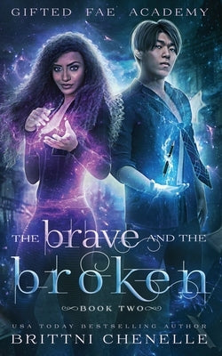 The Brave and The Broken: Gifted Fae Academy - Book Two by Chenelle, Brittni