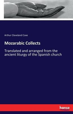 Mozarabic Collects: Translated and arranged from the ancient liturgy of the Spanish church by Coxe, Arthur Cleveland