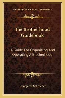 The Brotherhood Guidebook: A Guide for Organizing and Operating a Brotherhood by Schroeder, George W.