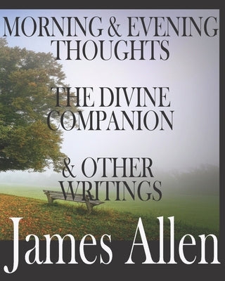 Morning and Evening Thoughts, the Divine Companion, and Other Writings by James Allen: INCLUDING TEXTS THAT HAVE BEEN OUT OF PRINT OVER 100 YEARS: INC by Press, Worthwhile