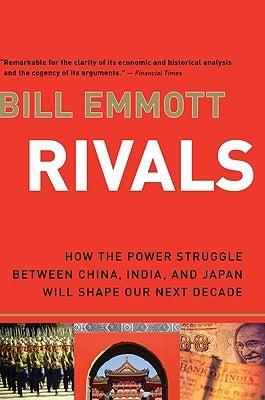 Rivals: How the Power Struggle Between China, India, and Japan Will Shape Our Next Decade by Emmott, Bill