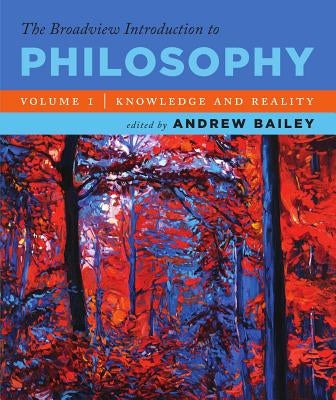 The Broadview Introduction to Philosophy Volume I: Knowledge and Reality by Bailey, Andrew