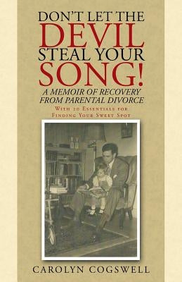 Don't Let the Devil Steal Your Song!: A Memoir of Recovery from Parental Divorce by Cogswell, Carolyn