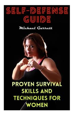 Self-Defense Guide: Proven Survival Skills and Techniques For Women by Garrett, Michael