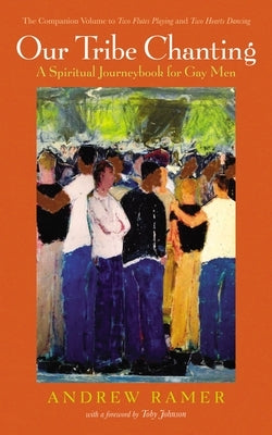 Our Tribe Chanting: A Spiritual Journeybook for Gay Men, the Companion Volume to Two Flutes Playing and Two Hearts Dancing by Ramer, Andrew