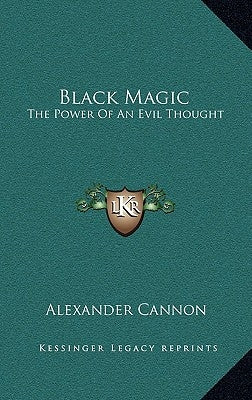 Black Magic: The Power of an Evil Thought by Cannon, Alexander